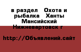  в раздел : Охота и рыбалка . Ханты-Мансийский,Нижневартовск г.